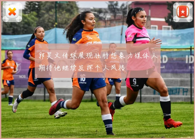 郭昊文传球展现独特想象力媒体人期待他继续发挥个人风格