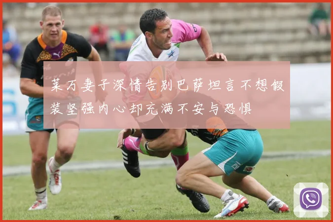 莱万妻子深情告别巴萨坦言不想假装坚强内心却充满不安与恐惧