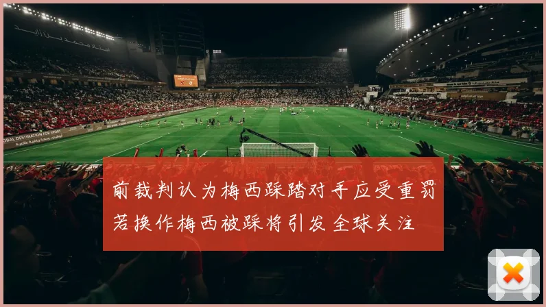 前裁判认为梅西踩踏对手应受重罚若换作梅西被踩将引发全球关注