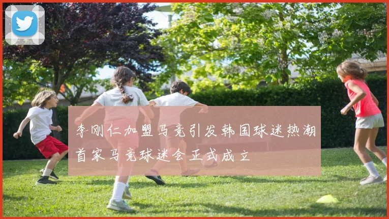 李刚仁加盟马竞引发韩国球迷热潮首家马竞球迷会正式成立