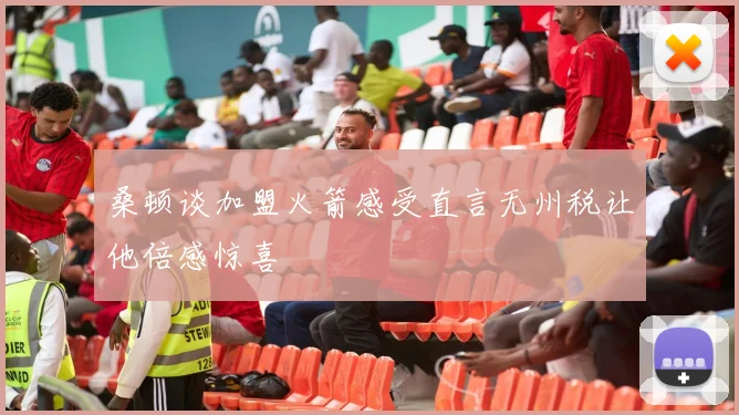 桑顿谈加盟火箭感受直言无州税让他倍感惊喜
